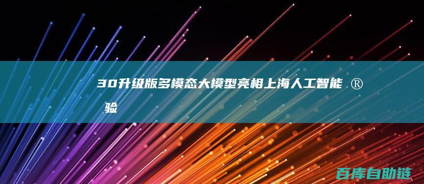 3.0升级版多模态大模型亮相上海人工智能实验室发布书生・万象