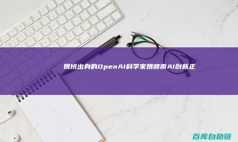 姚班出身的OpenAI科学家姚顺雨AI创新正从模型驱动转向产品导向