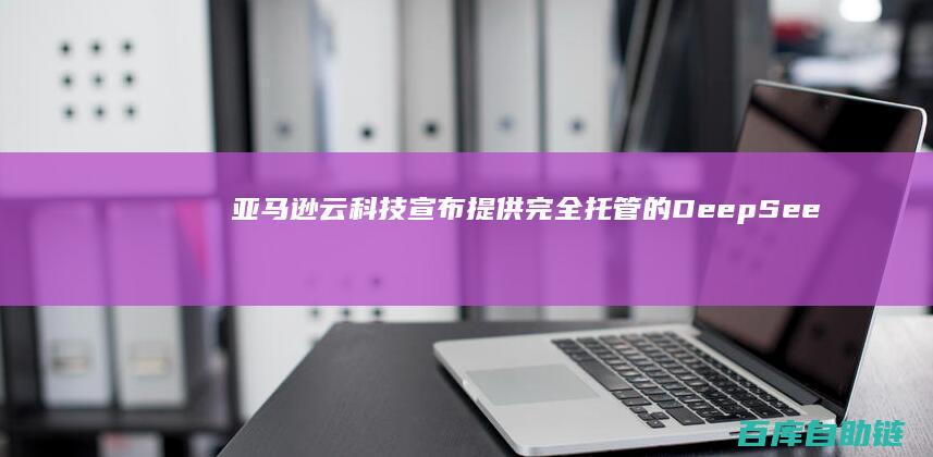 亚马逊云科技宣布提供完全托管的DeepSeek-R1模型