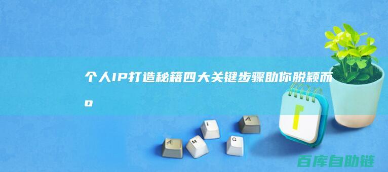 个人IP打造秘籍四大关键步骤助你脱颖而出