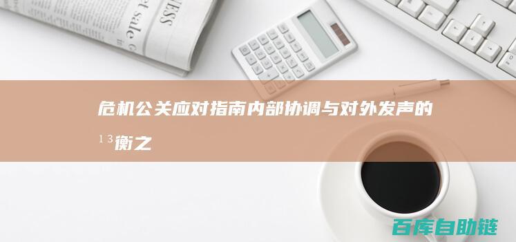 危机公关应对指南：内部协调与对外发声的平衡之道