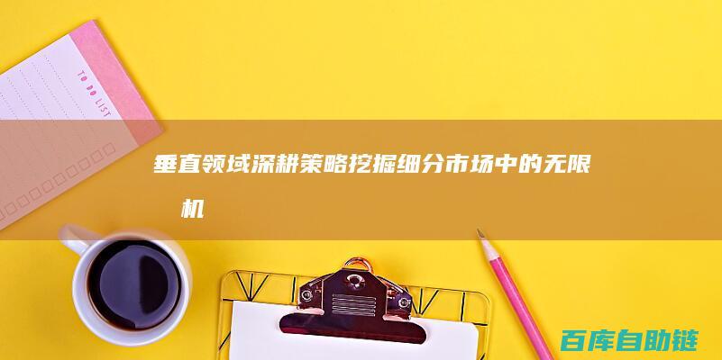 垂直领域深耕策略：挖掘细分市场中的无限商机