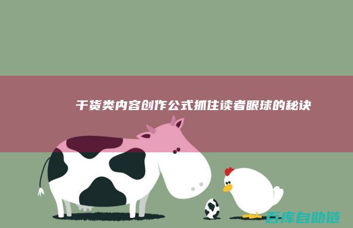 干货类内容创作公式：抓住读者眼球的秘诀