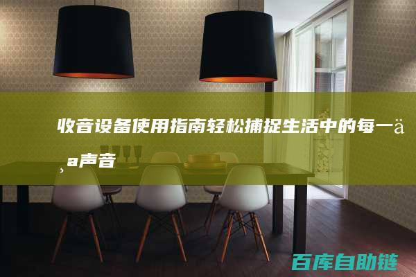 收音设备使用指南：轻松捕捉生活中的每一个声音瞬间