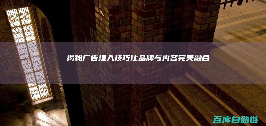 揭秘广告植入技巧：让品牌与内容完美融合