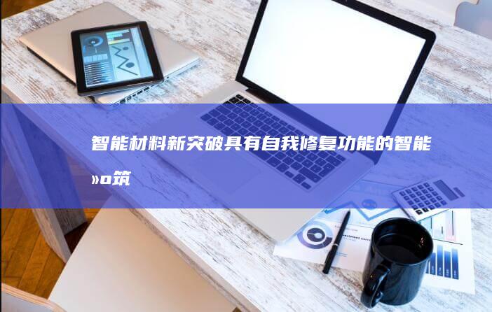 智能材料新突破具有自我修复功能的智能建筑