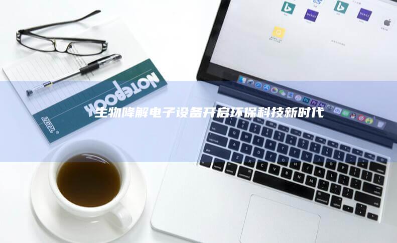 生物降解电子设备开启环保科技新时代