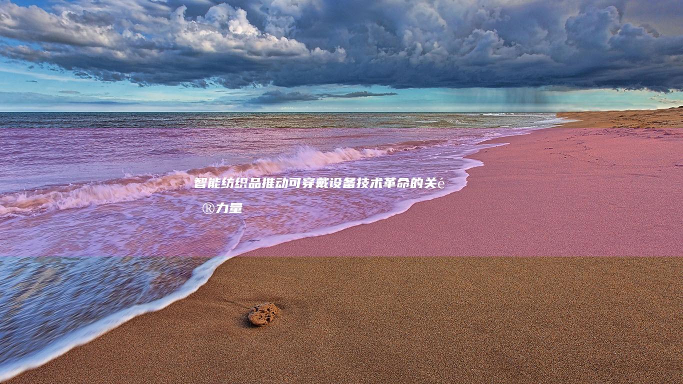 智能纺织品：推动可穿戴设备技术革命的关键力量
