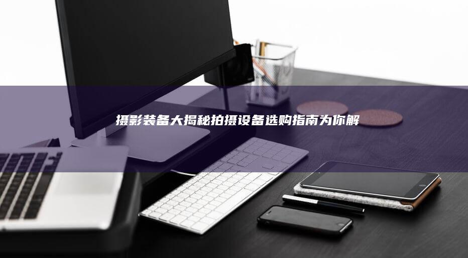 摄影装备大揭秘为你解惑