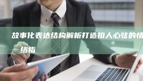故事化表达结构解析打造扣人心弦的情节脉络指