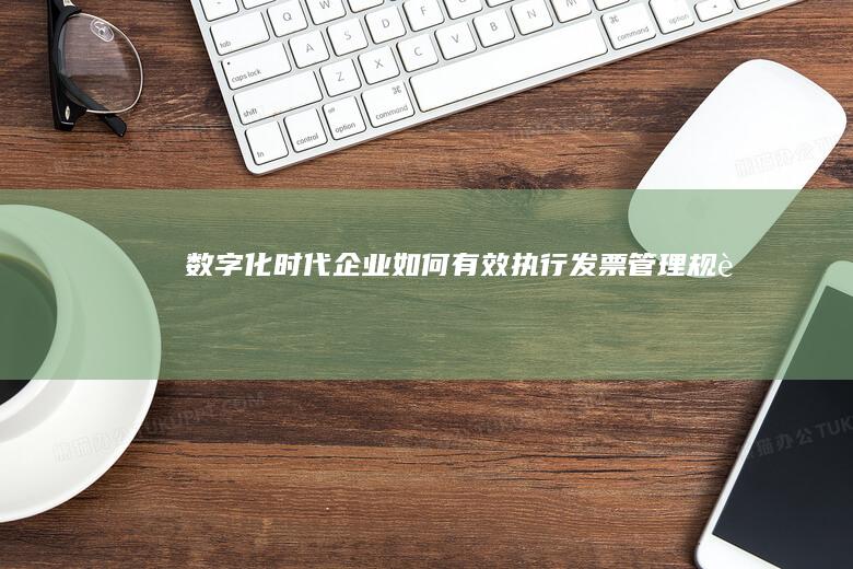 数字化时代企业如何有效执行发票管理规范