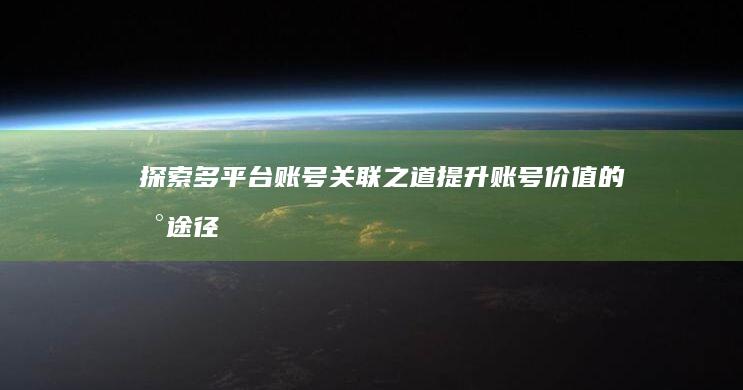 探索多平台账号关联之道：提升账号价值的新途径