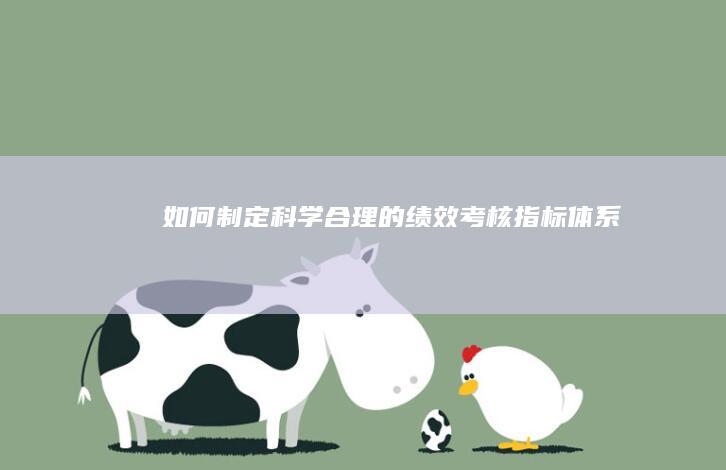 如何制定科学合理的绩效考核指标体系