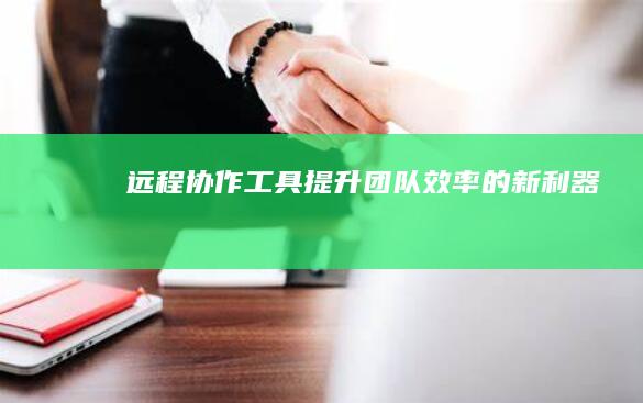 远程协作工具：提升团队效率的新利器