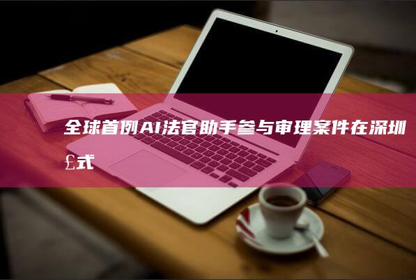 全球首例AI法官助手参与审理案件在深圳正式