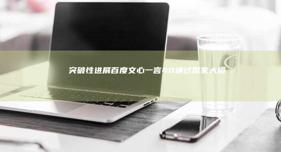 突破性进展百度文心一言40通过国家大模型