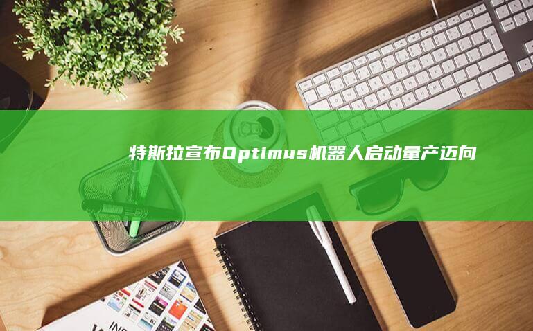 特斯拉宣布Optimus机器人启动量产迈向