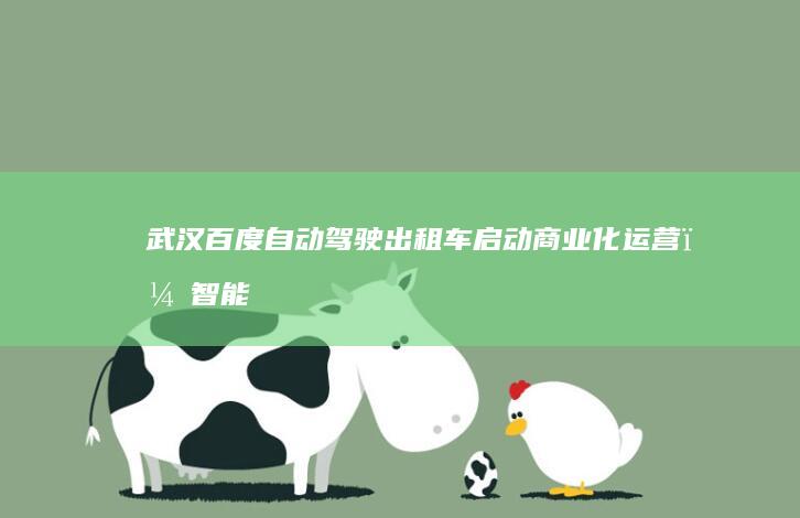 武汉百度自动驾驶出租车启动商业化运营,智能