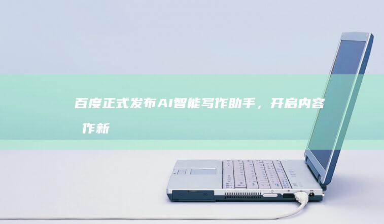 百度正式发布AI智能写作助手,开启内容创作新