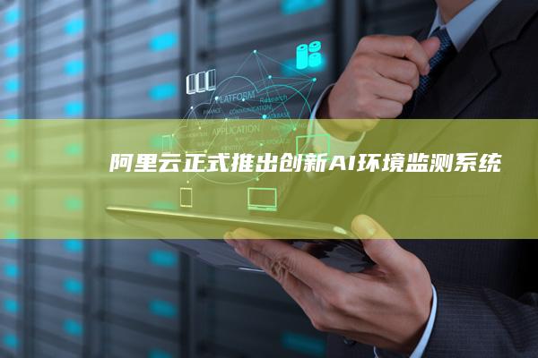 阿里云正式推出创新AI环境监测系统