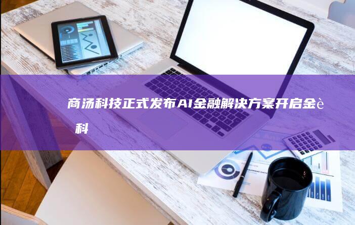 商汤科技正式发布AI金融解决方案开启金融科