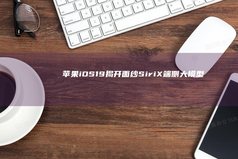 苹果iOS19揭开面纱：Siri X端侧大模型或将重塑人机交互体验