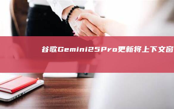 谷歌Gemini 2.5 Pro更新：将上下文窗口扩大至100万token