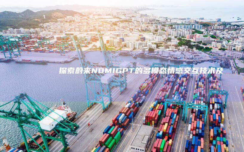 探索蔚来NOMI GPT的多模态情感交互技术及其应用