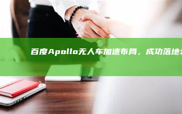 百度Apollo无人车加速布局,成功落地北京