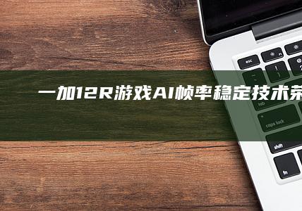 一加12R游戏AI帧率稳定技术荣获专利