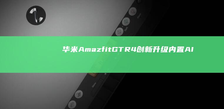 华米Amazfit GTR 4创新升级：内置AI算法提供个性化AI运动建议