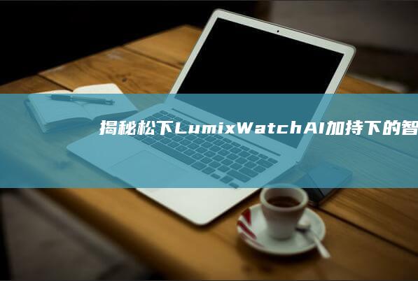 揭秘松下LumixAI加持下的智