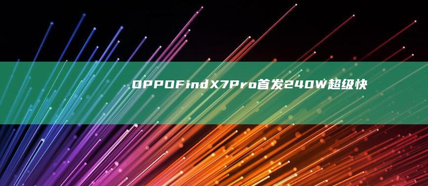 OPPO Find X7 Pro首发240W超级快充：续航焦虑从此终结