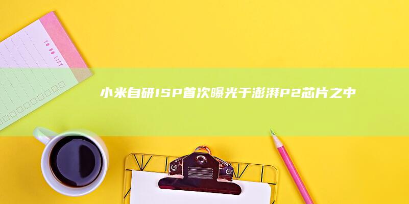 小米自研ISP首次曝光于澎湃P2芯片之中