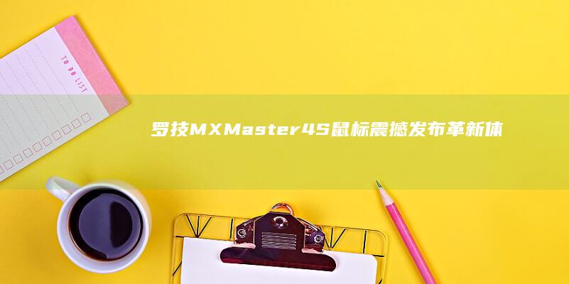 罗技MX Master 4S鼠标震撼发布：革新体验尽在其中