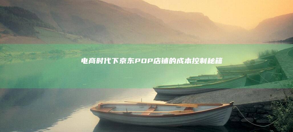 电商时代下京东POP店铺的成本控制秘籍