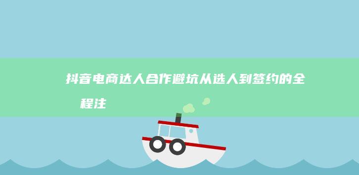 抖音电商达人合作避坑从选人到签约的全流程注