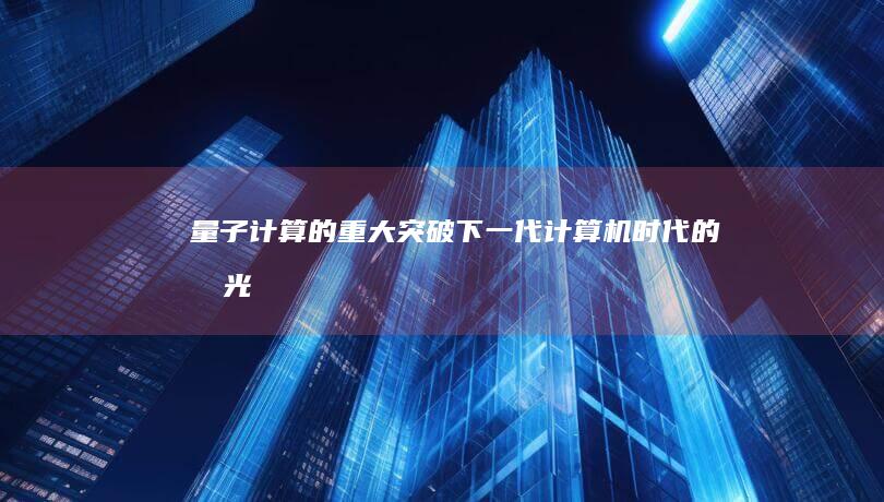 量子计算的重大突破：下一代计算机时代的曙光