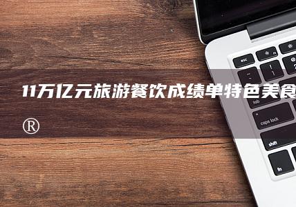 1.1万亿元旅游餐饮成绩单：特色美食成消费亮点