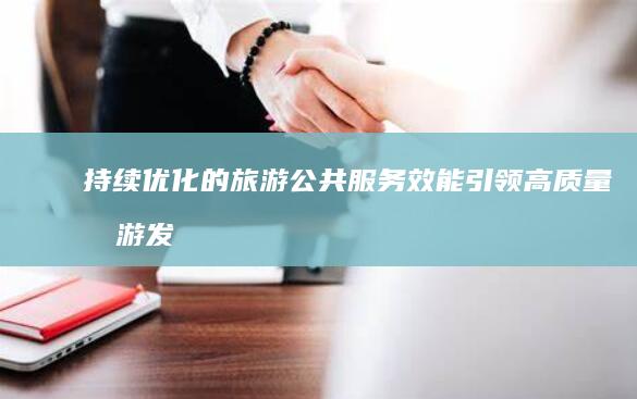 持续优化的旅游公共服务效能引领高质量旅游发