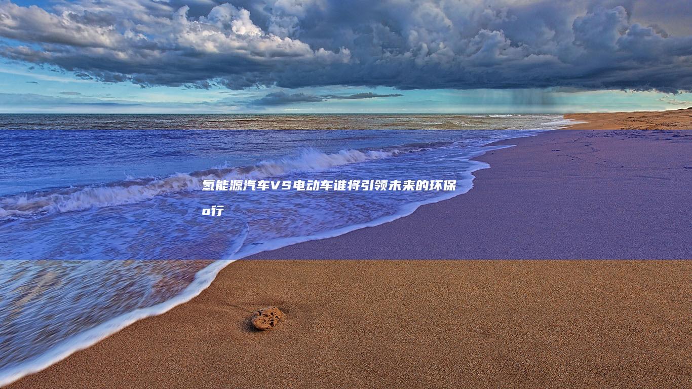 氢能源汽车 VS 电动车：谁将引领未来的环保出行革命？
