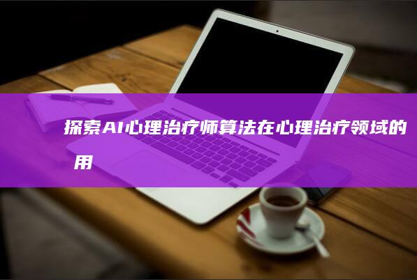 探索AI心理治疗师：算法在心理治疗领域的应用与人类医生的对比分析