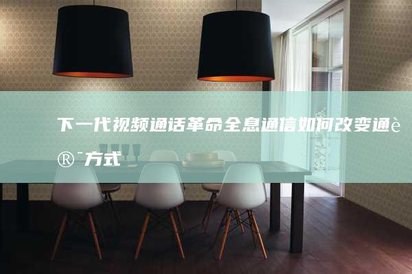下一代视频通话革命：全息通信如何改变通讯方式