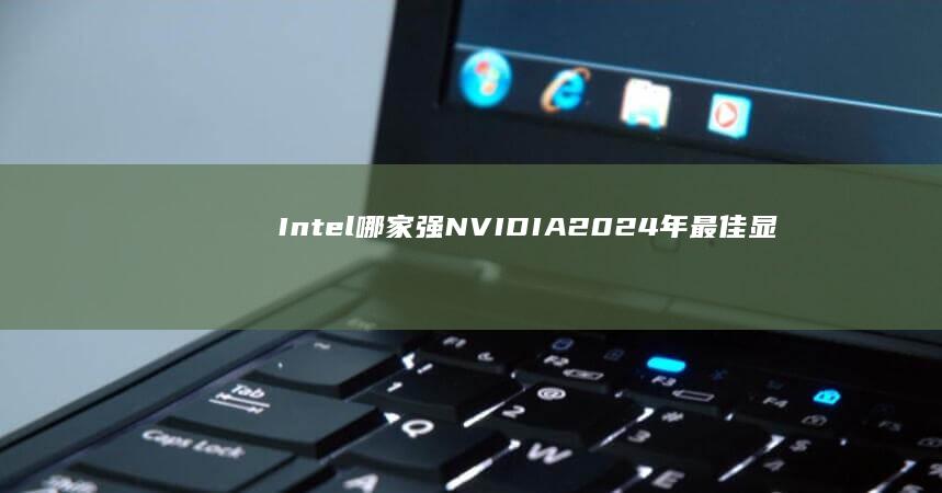 Intel哪家强 NVIDIA 2024年最佳显卡品牌大揭秘 AMD (intel哪些cpu缩缸)