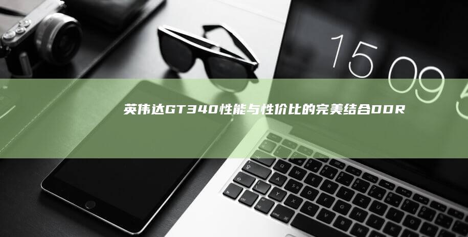 英伟达GT340 性能与性价比的完美结合 DDR5显卡评测 (英伟达GT320M显卡)