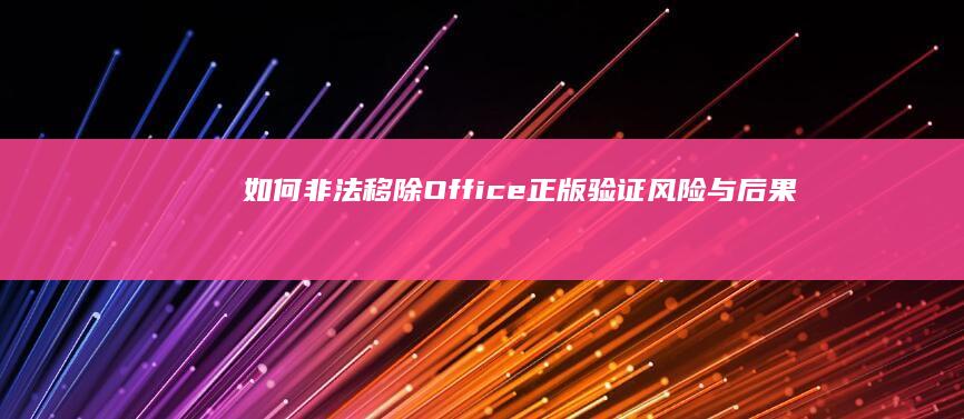 如何非法移除Office正版验证 风险与后果 (如何非法移除微信好友)
