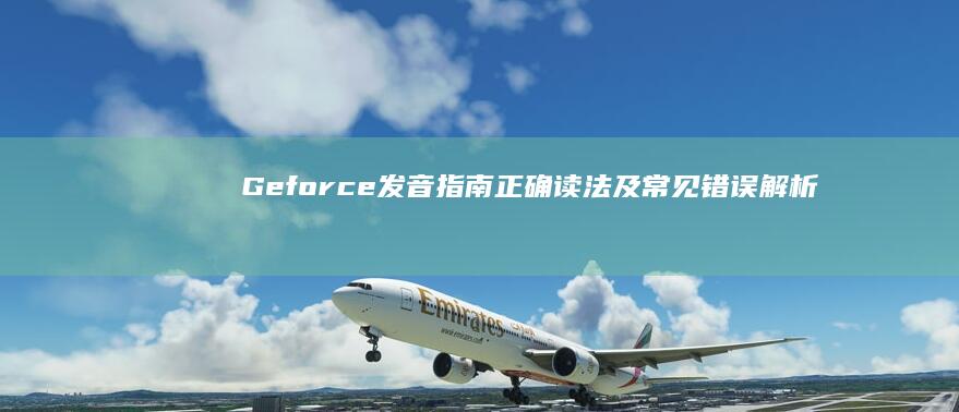 Geforce发音指南 正确读法及常见错误解析 (geforce experience)