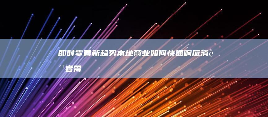 即时零售新趋势：本地商业如何快速响应消费者需求