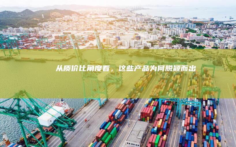从质价比角度看，这些产品为何脱颖而出