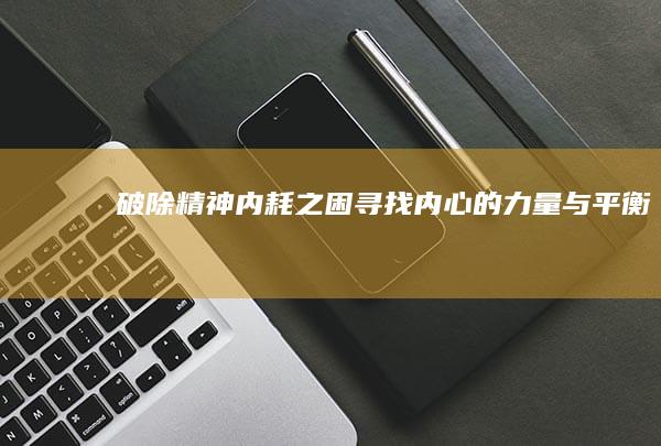 破除精神内耗之困：寻找内心的力量与平衡